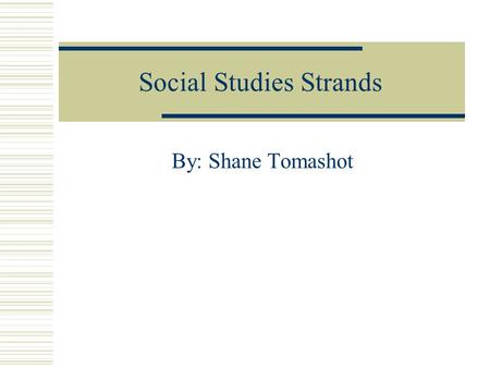 Social Studies Strands By: Shane Tomashot. American Heritage  Aspects of the past that make us American and unique in the world.  Recognize factors.