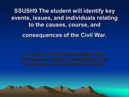 SSUSH9 The student will identify key events, issues, and individuals relating to the causes, course, and consequences of the Civil War. a. Explain the.