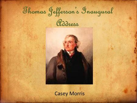 Thomas Jefferson’s Inaugural Address Casey Morris.