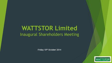 WATTSTOR Limited Inaugural Shareholders Meeting Friday 10 th October 2014.