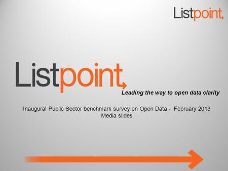 Leading the way to open data clarity Inaugural Public Sector benchmark survey on Open Data - February 2013 Media slides.