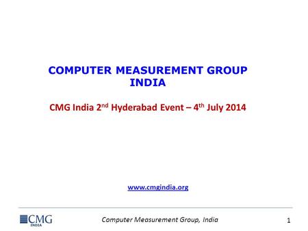 Computer Measurement Group, India 1 COMPUTER MEASUREMENT GROUP INDIA CMG India 2 nd Hyderabad Event – 4 th July 2014 www.cmgindia.org.