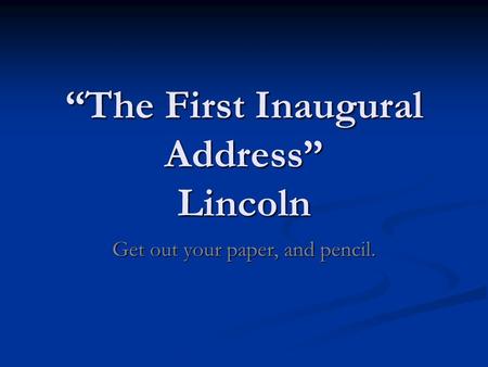 “The First Inaugural Address” Lincoln Get out your paper, and pencil.