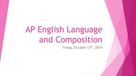 AP English Language and Composition Friday, October 17 th, 2014.