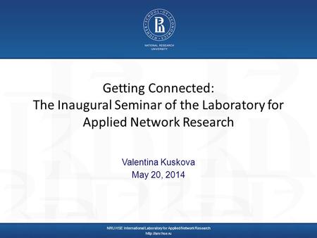 Getting Connected: The Inaugural Seminar of the Laboratory for Applied Network Research Valentina Kuskova May 20, 2014 NRU HSE International Laboratory.
