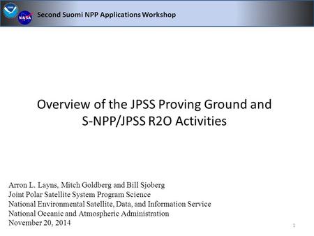 Overview of the JPSS Proving Ground and S-NPP/JPSS R2O Activities Second Suomi NPP Applications Workshop Arron L. Layns, Mitch Goldberg and Bill Sjoberg.