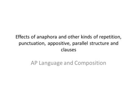 Effects of anaphora and other kinds of repetition, punctuation, appositive, parallel structure and clauses AP Language and Composition.