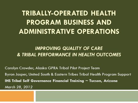 TRIBALLY-OPERATED HEALTH PROGRAM BUSINESS AND ADMINISTRATIVE OPERATIONS IMPROVING QUALITY OF CARE & TRIBAL PERFORMANCE IN HEALTH OUTCOMES Carolyn Crowder,