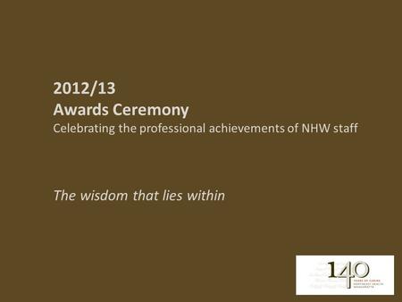 2012/13 Awards Ceremony Celebrating the professional achievements of NHW staff The wisdom that lies within.