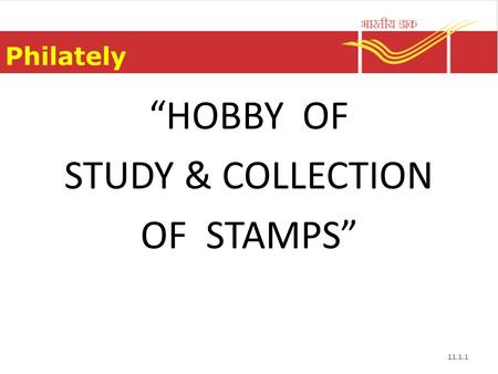 Philately 11.1.1 “HOBBY OF STUDY & COLLECTION OF STAMPS”