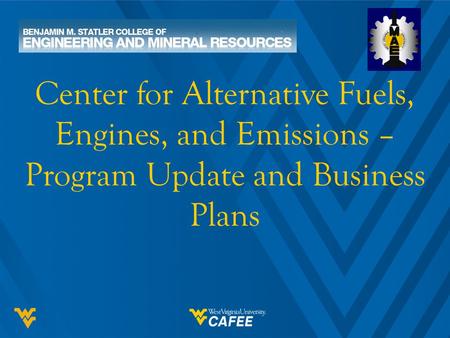 Center for Alternative Fuels, Engines, and Emissions – Program Update and Business Plans.