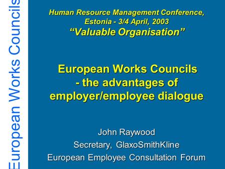 European Works Councils Human Resource Management Conference, Estonia - 3/4 April, 2003 “Valuable Organisation” European Works Councils - the advantages.