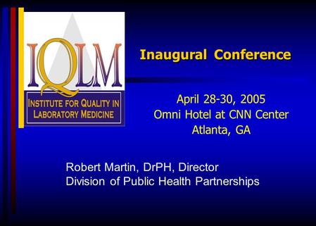 Inaugural Conference April 28-30, 2005 Omni Hotel at CNN Center Atlanta, GA Robert Martin, DrPH, Director Division of Public Health Partnerships.