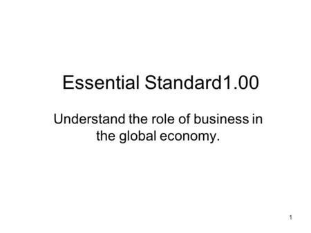 Essential Standard1.00 Understand the role of business in the global economy. 1.