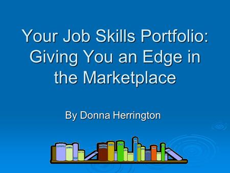 Your Job Skills Portfolio: Giving You an Edge in the Marketplace By Donna Herrington.