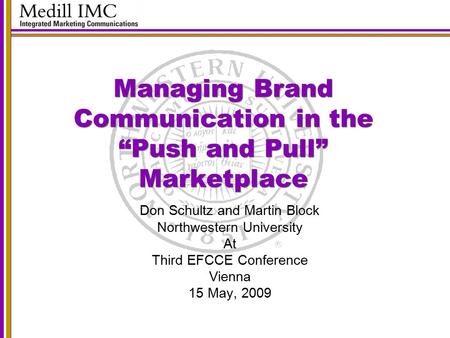 Managing Brand Communication in the “Push and Pull” Marketplace Don Schultz and Martin Block Northwestern University At Third EFCCE Conference Vienna 15.