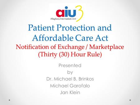 Patient Protection and Affordable Care Act Notification of Exchange / Marketplace (Thirty (30) Hour Rule) Presented by Dr. Michael B. Brinkos Michael Garofalo.