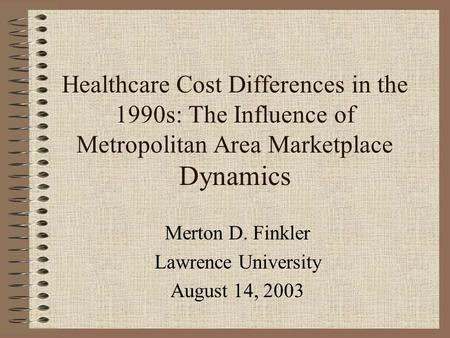 Healthcare Cost Differences in the 1990s: The Influence of Metropolitan Area Marketplace Dynamics Merton D. Finkler Lawrence University August 14, 2003.