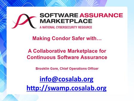Making Condor Safer with… A Collaborative Marketplace for Continuous Software Assurance Brooklin Gore, Chief Operations Officer