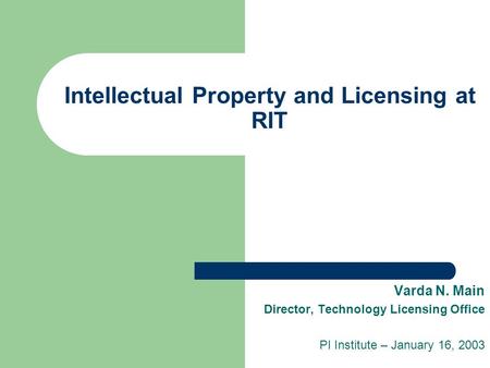 Intellectual Property and Licensing at RIT Varda N. Main Director, Technology Licensing Office PI Institute – January 16, 2003.