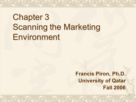 1 Chapter 3 Scanning the Marketing Environment Francis Piron, Ph.D. University of Qatar Fall 2006.