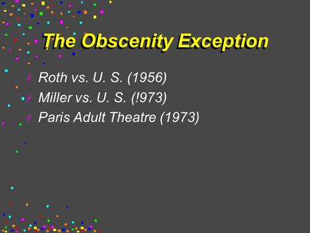 The Obscenity Exception  Roth vs. U. S. (1956)  Miller vs. U. S. (!973)  Paris Adult Theatre (1973)