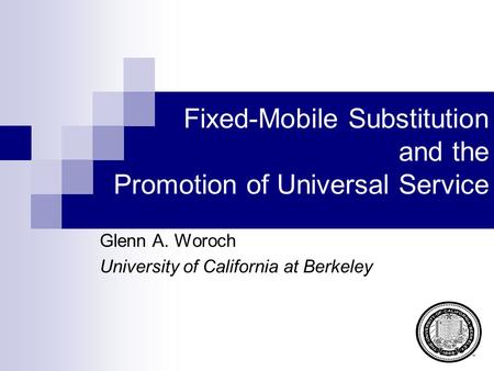 Fixed-Mobile Substitution and the Promotion of Universal Service Glenn A. Woroch University of California at Berkeley.