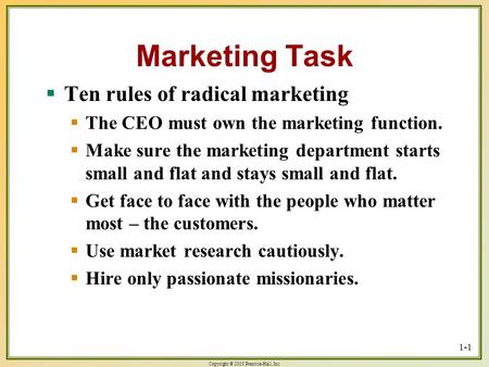 Copyright © 2003 Prentice-Hall, Inc. 1-1 Marketing Task  Ten rules of radical marketing  The CEO must own the marketing function.  Make sure the marketing.