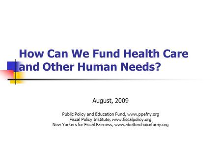 How Can We Fund Health Care and Other Human Needs? August, 2009 Public Policy and Education Fund, www.ppefny.org Fiscal Policy Institute, www.fiscalpolicy.org.