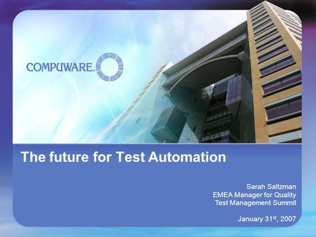 The future for Test Automation Sarah Saltzman EMEA Manager for Quality Test Management Summit January 31 st, 2007.