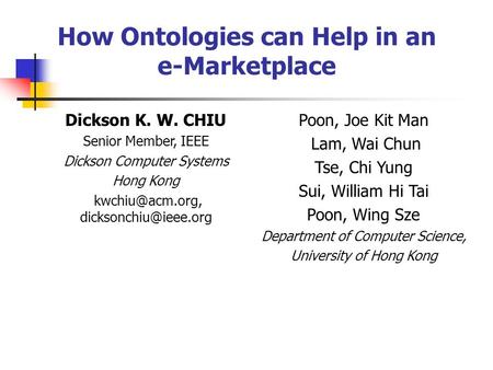 How Ontologies can Help in an e-Marketplace Dickson K. W. CHIU Senior Member, IEEE Dickson Computer Systems Hong Kong