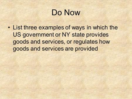 Do Now List three examples of ways in which the US government or NY state provides goods and services, or regulates how goods and services are provided.