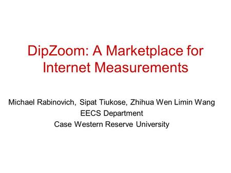 DipZoom: A Marketplace for Internet Measurements Michael Rabinovich, Sipat Tiukose, Zhihua Wen Limin Wang EECS Department Case Western Reserve University.