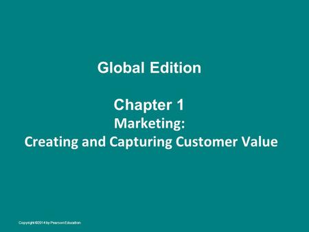Global Edition Chapter 1 Marketing: Creating and Capturing Customer Value Copyright ©2014 by Pearson Education.