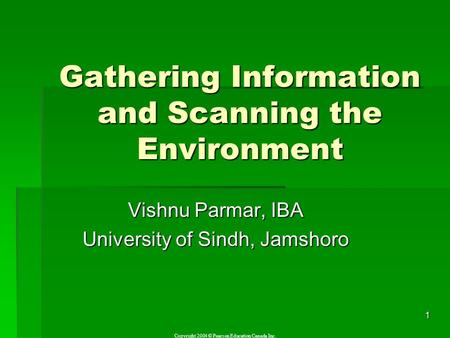Copyright 2004 © Pearson Education Canada Inc. 1 Gathering Information and Scanning the Environment Vishnu Parmar, IBA University of Sindh, Jamshoro.