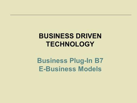 McGraw-Hill/Irwin © 2006 The McGraw-Hill Companies, Inc. All rights reserved. 7-1 BUSINESS DRIVEN TECHNOLOGY Business Plug-In B7 E-Business Models.