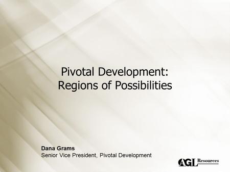 Pivotal Development: Regions of Possibilities Dana Grams Senior Vice President, Pivotal Development.