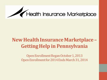 New Health Insurance Marketplace – Getting Help in Pennsylvania Open Enrollment Began October 1, 2013 Open Enrollment for 2014 Ends March 31, 2014.