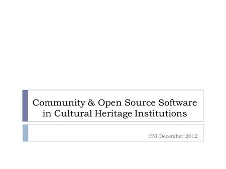 Community & Open Source Software in Cultural Heritage Institutions CNI December 2012.