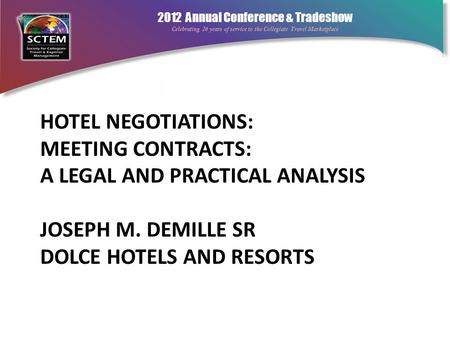 2012 Annual Conference & Tradeshow Celebrating 26 years of service to the Collegiate Travel Marketplace HOTEL NEGOTIATIONS: MEETING CONTRACTS: A LEGAL.