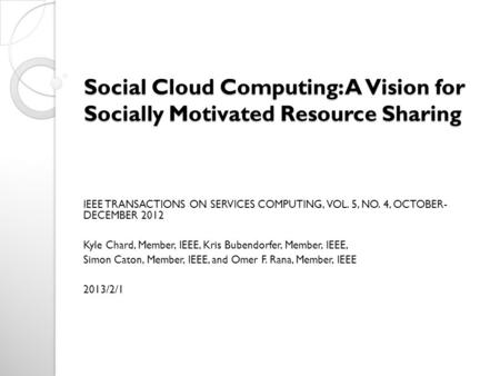 Social Cloud Computing: A Vision for Socially Motivated Resource Sharing IEEE TRANSACTIONS ON SERVICES COMPUTING, VOL. 5, NO. 4, OCTOBER- DECEMBER 2012.
