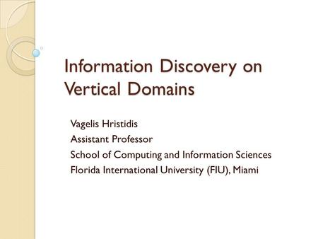 Information Discovery on Vertical Domains Vagelis Hristidis Assistant Professor School of Computing and Information Sciences Florida International University.
