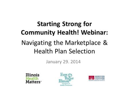 Starting Strong for Community Health! Webinar: Navigating the Marketplace & Health Plan Selection January 29. 2014.