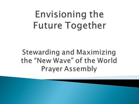 Stewarding and Maximizing the “New Wave” of the World Prayer Assembly.