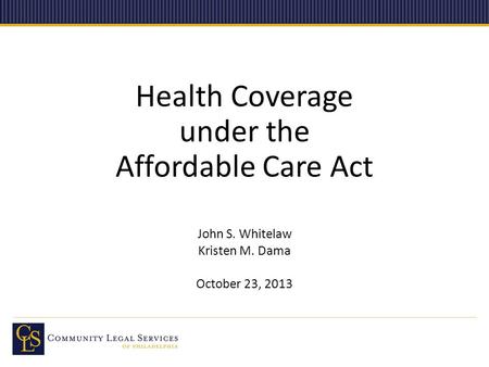 Health Coverage under the Affordable Care Act John S. Whitelaw Kristen M. Dama October 23, 2013.