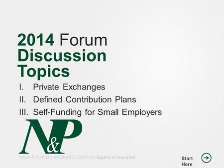 2014 Forum Discussion Topics I.Private Exchanges II.Defined Contribution Plans III.Self-Funding for Small Employers Start Here NASH & POWERS INSURANCE.