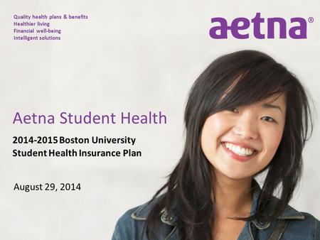 Quality health plans & benefits Healthier living Financial well-being Intelligent solutions 2014-2015 Boston University Student Health Insurance Plan August.