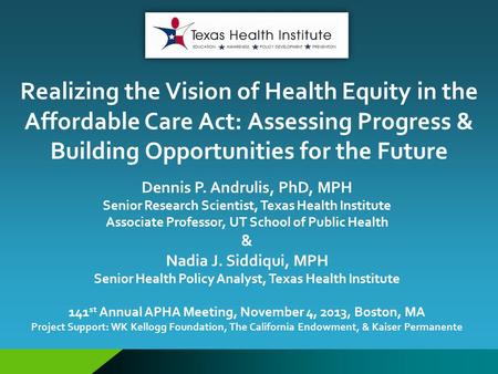 Realizing the Vision of Health Equity in the Affordable Care Act: Assessing Progress & Building Opportunities for the Future Dennis P. Andrulis, PhD, MPH.