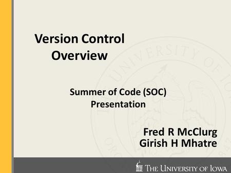 Summer of Code (SOC) Presentation Fred R McClurg Girish H Mhatre Version Control Overview.
