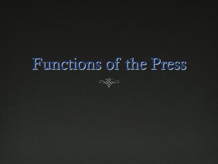 Functions of the Press Review  What are the current problems newspapers are facing?  What types of journalism are doing well right now?